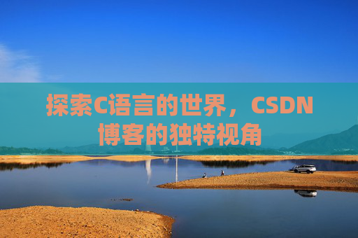 探索C语言的世界，CSDN博客的独特视角
